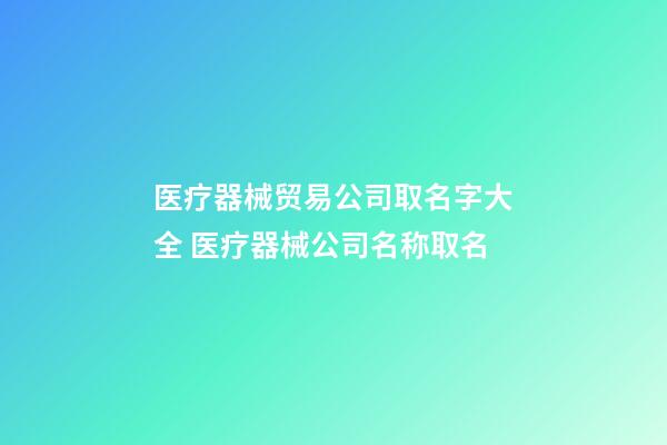 医疗器械贸易公司取名字大全 医疗器械公司名称取名